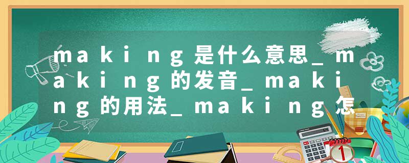 making是什么意思_making的发音_making的用法_making怎么记_making翻译