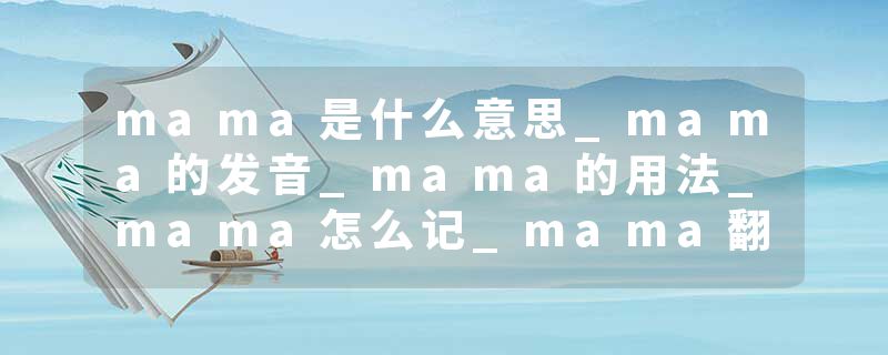 mama是什么意思_mama的发音_mama的用法_mama怎么记_mama翻译
