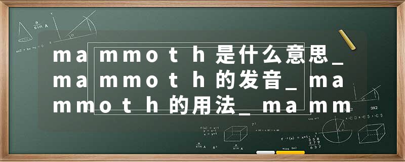 mammoth是什么意思_mammoth的发音_mammoth的用法_mammoth怎么记_mammoth翻译
