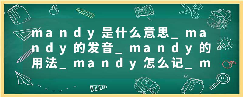 mandy是什么意思_mandy的发音_mandy的用法_mandy怎么记_mandy翻译