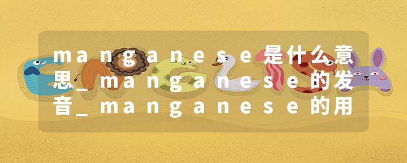 manganese是什么意思_manganese的发音_manganese的用法_manganese怎么记_manganese翻译