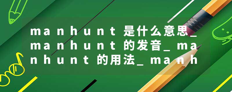 manhunt是什么意思_manhunt的发音_manhunt的用法_manhunt怎么记_manhunt翻译