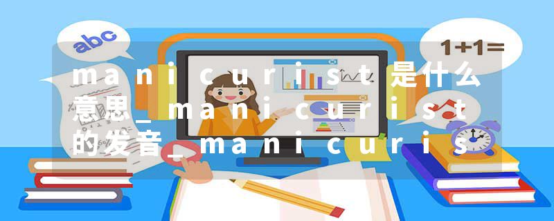 manicurist是什么意思_manicurist的发音_manicurist的用法_manicurist怎么记_manicurist翻译