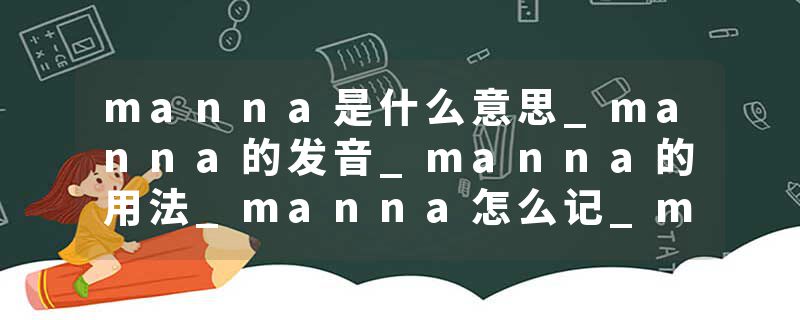 manna是什么意思_manna的发音_manna的用法_manna怎么记_manna翻译