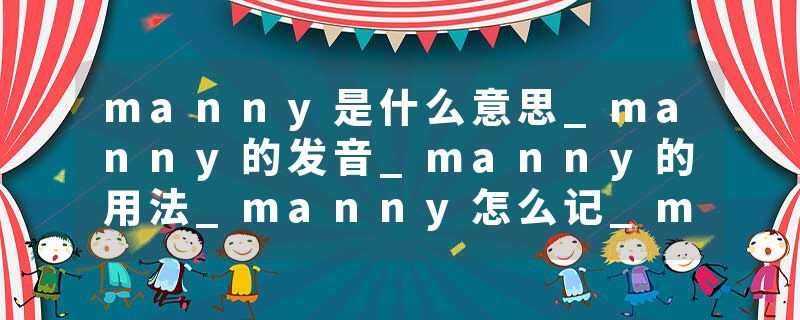 manny是什么意思_manny的发音_manny的用法_manny怎么记_manny翻译