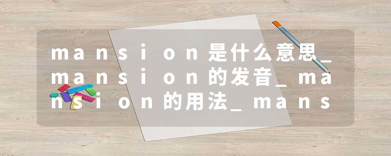 mansion是什么意思_mansion的发音_mansion的用法_mansion怎么记_mansion翻译