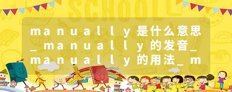 manually是什么意思_manually的发音_manually的用法_manually怎么记_manually翻译