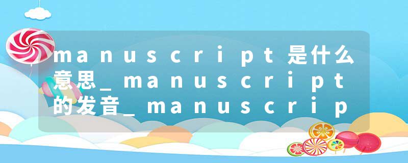 manuscript是什么意思_manuscript的发音_manuscript的用法_manuscript怎么记_manuscript翻译