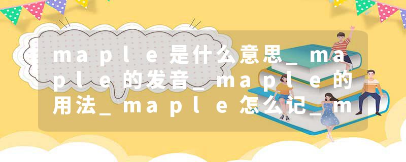 maple是什么意思_maple的发音_maple的用法_maple怎么记_maple翻译