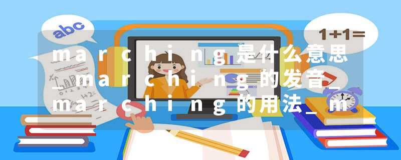 marching是什么意思_marching的发音_marching的用法_marching怎么记_marching翻译