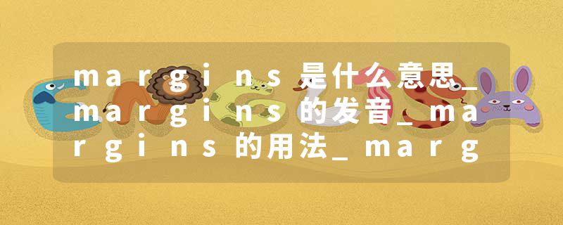 margins是什么意思_margins的发音_margins的用法_margins怎么记_margins翻译