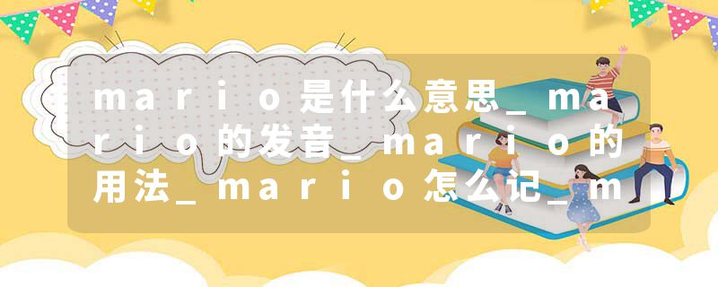 mario是什么意思_mario的发音_mario的用法_mario怎么记_mario翻译