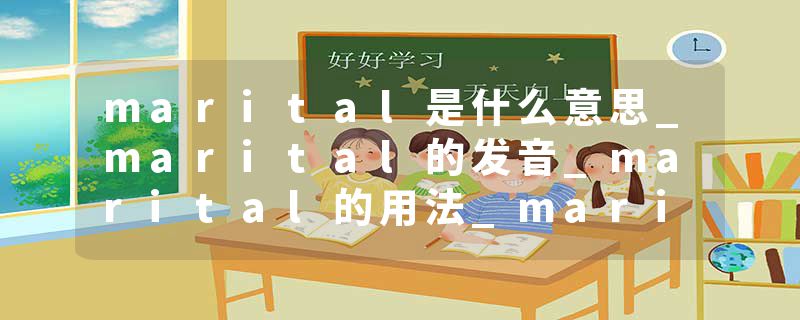 marital是什么意思_marital的发音_marital的用法_marital怎么记_marital翻译