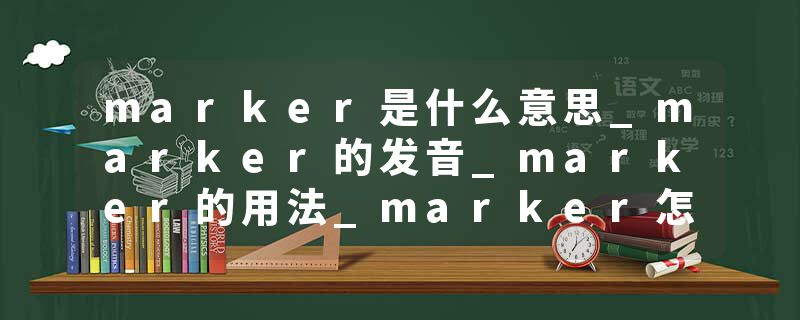 marker是什么意思_marker的发音_marker的用法_marker怎么记_marker翻译