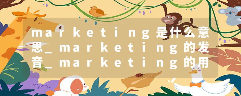 marketing是什么意思_marketing的发音_marketing的用法_marketing怎么记_marketing翻译