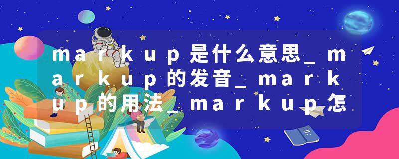 markup是什么意思_markup的发音_markup的用法_markup怎么记_markup翻译