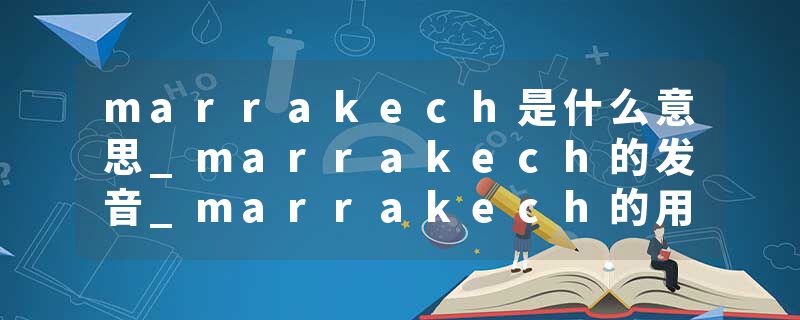 marrakech是什么意思_marrakech的发音_marrakech的用法_marrakech怎么记_marrakech翻译