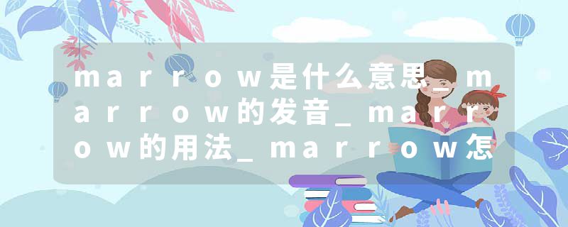 marrow是什么意思_marrow的发音_marrow的用法_marrow怎么记_marrow翻译
