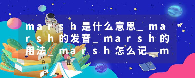 marsh是什么意思_marsh的发音_marsh的用法_marsh怎么记_marsh翻译