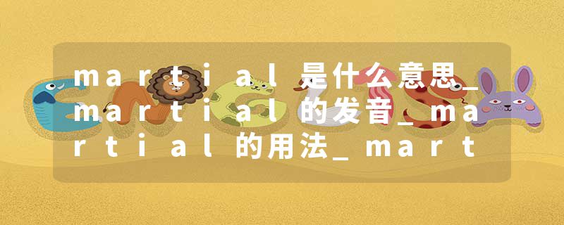 martial是什么意思_martial的发音_martial的用法_martial怎么记_martial翻译