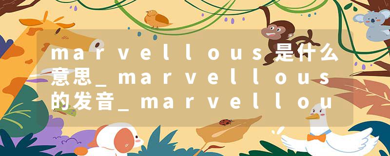 marvellous是什么意思_marvellous的发音_marvellous的用法_marvellous怎么记_marvellous翻译
