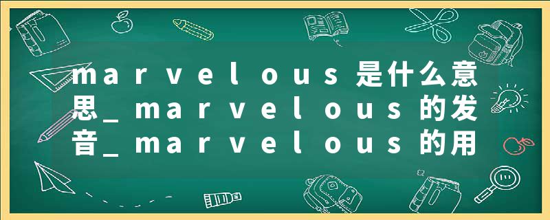 marvelous是什么意思_marvelous的发音_marvelous的用法_marvelous怎么记_marvelous翻译