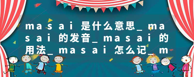 masai是什么意思_masai的发音_masai的用法_masai怎么记_masai翻译
