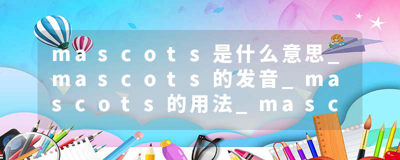 mascots是什么意思_mascots的发音_mascots的用法_mascots怎么记_mascots翻译