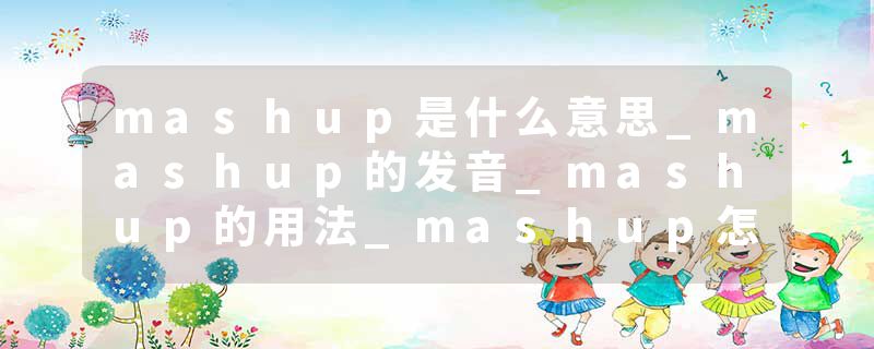 mashup是什么意思_mashup的发音_mashup的用法_mashup怎么记_mashup翻译