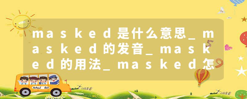 masked是什么意思_masked的发音_masked的用法_masked怎么记_masked翻译