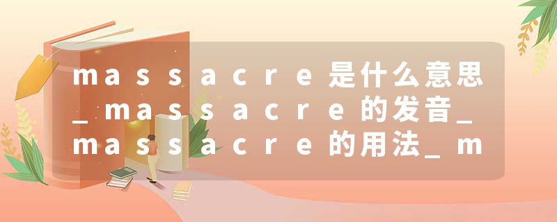 massacre是什么意思_massacre的发音_massacre的用法_massacre怎么记_massacre翻译