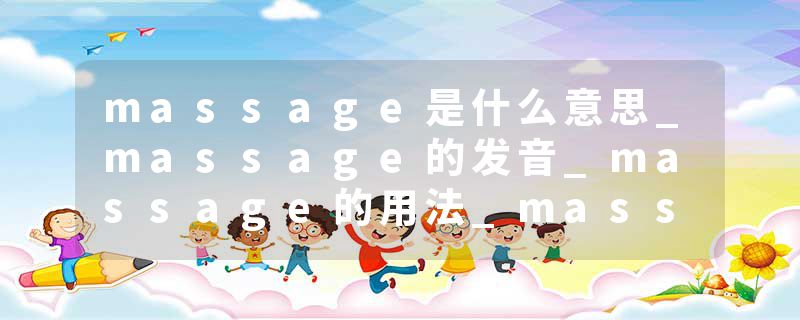 massage是什么意思_massage的发音_massage的用法_massage怎么记_massage翻译
