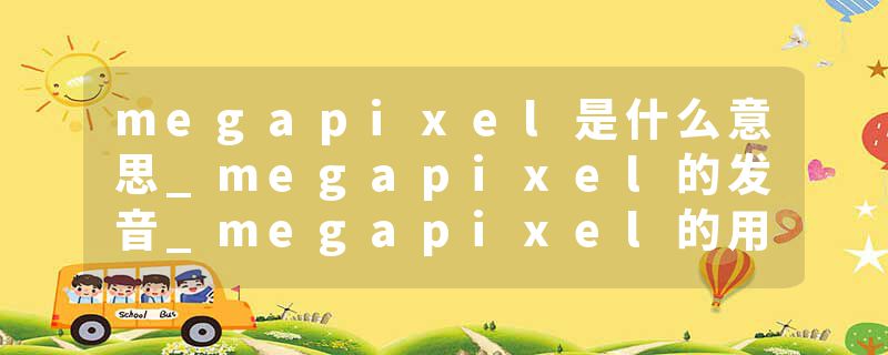 megapixel是什么意思_megapixel的发音_megapixel的用法_megapixel怎么记_megapixel翻译