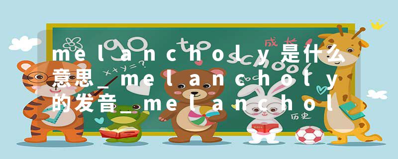 melancholy是什么意思_melancholy的发音_melancholy的用法_melancholy怎么记_melancholy翻译