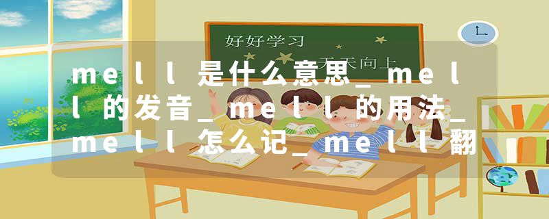 mell是什么意思_mell的发音_mell的用法_mell怎么记_mell翻译