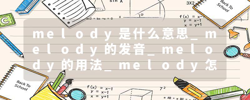 melody是什么意思_melody的发音_melody的用法_melody怎么记_melody翻译