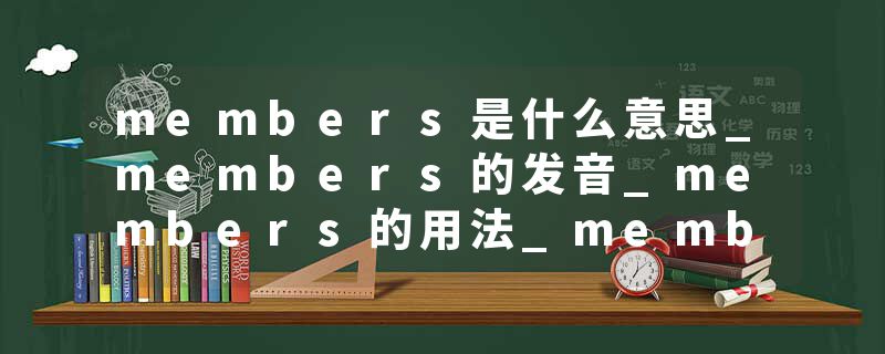members是什么意思_members的发音_members的用法_members怎么记_members翻译