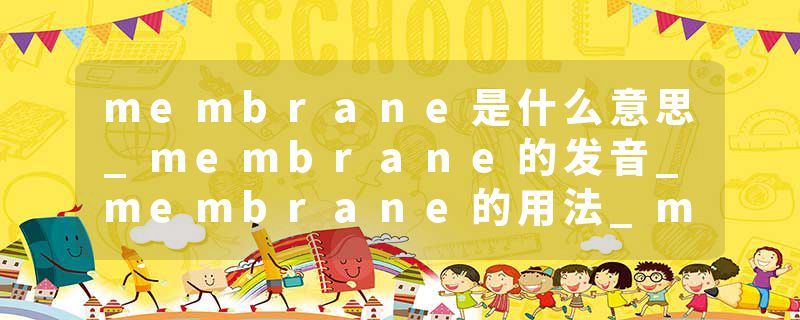 membrane是什么意思_membrane的发音_membrane的用法_membrane怎么记_membrane翻译