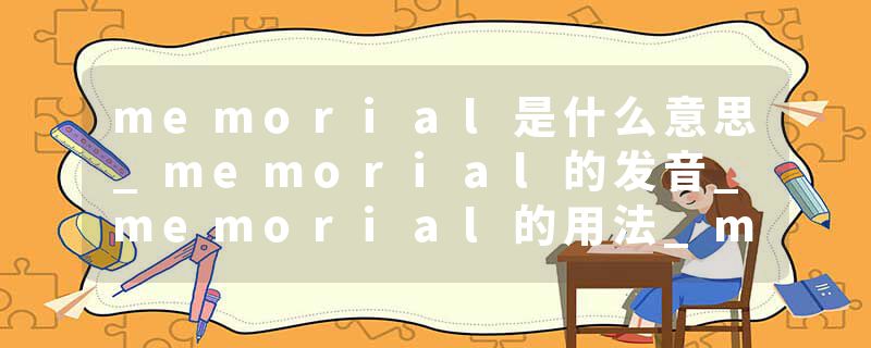 memorial是什么意思_memorial的发音_memorial的用法_memorial怎么记_memorial翻译