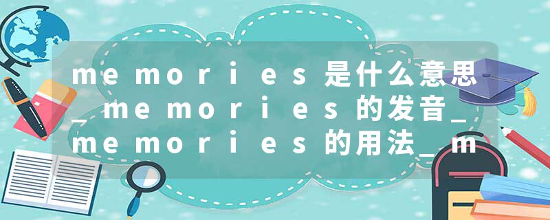 memories是什么意思_memories的发音_memories的用法_memories怎么记_memories翻译