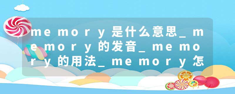 memory是什么意思_memory的发音_memory的用法_memory怎么记_memory翻译
