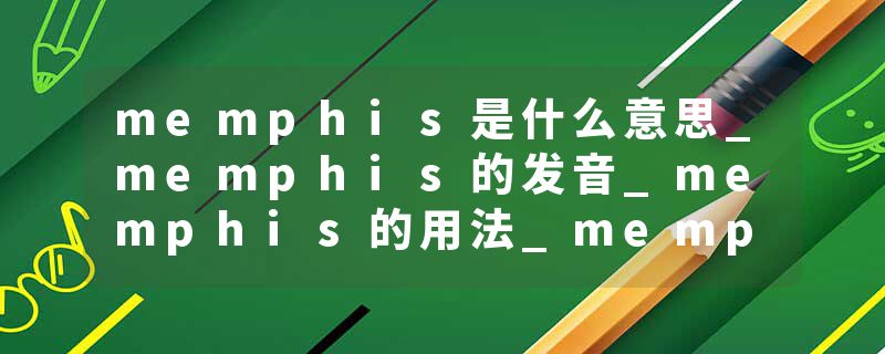 memphis是什么意思_memphis的发音_memphis的用法_memphis怎么记_memphis翻译