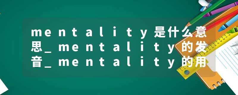 mentality是什么意思_mentality的发音_mentality的用法_mentality怎么记_mentality翻译