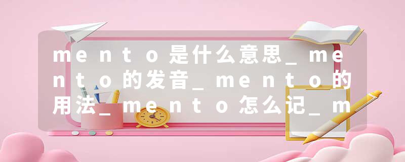 mento是什么意思_mento的发音_mento的用法_mento怎么记_mento翻译