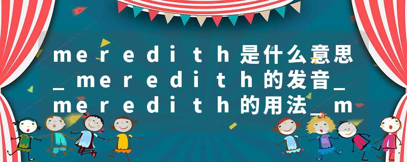 meredith是什么意思_meredith的发音_meredith的用法_meredith怎么记_meredith翻译