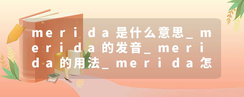 merida是什么意思_merida的发音_merida的用法_merida怎么记_merida翻译