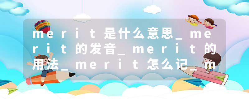 merit是什么意思_merit的发音_merit的用法_merit怎么记_merit翻译