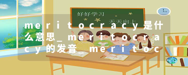 meritocracy是什么意思_meritocracy的发音_meritocracy的用法_meritocracy怎么记_meritocracy翻译