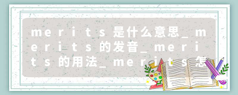 merits是什么意思_merits的发音_merits的用法_merits怎么记_merits翻译