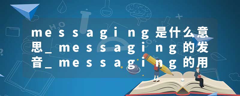 messaging是什么意思_messaging的发音_messaging的用法_messaging怎么记_messaging翻译